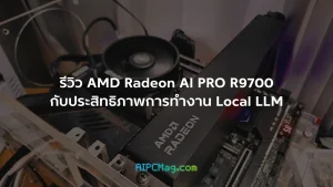 รีวิว AMD Radeon AI PRO R9700 กับประสิทธิภาพการทำงาน Local LLM