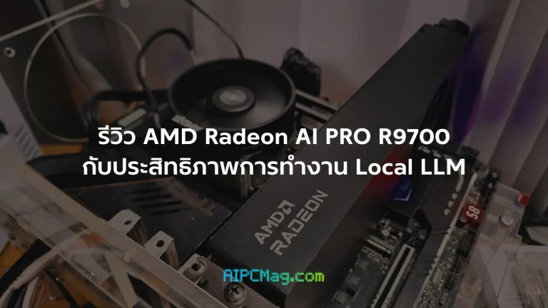 รีวิว AMD Radeon AI PRO R9700 กับประสิทธิภาพการทำงาน Local LLM